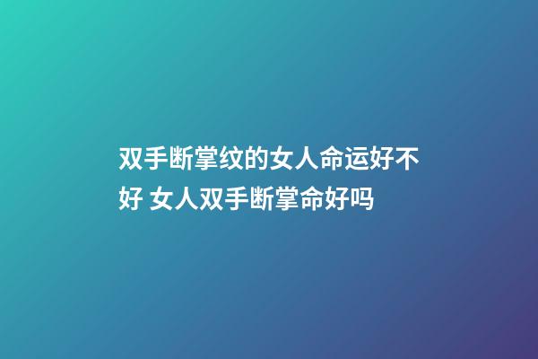 双手断掌纹的女人命运好不好 女人双手断掌命好吗